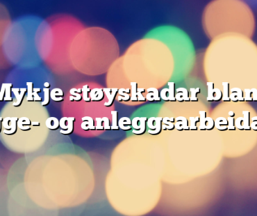 Mykje støyskadar blant bygge- og anleggsarbeidarar